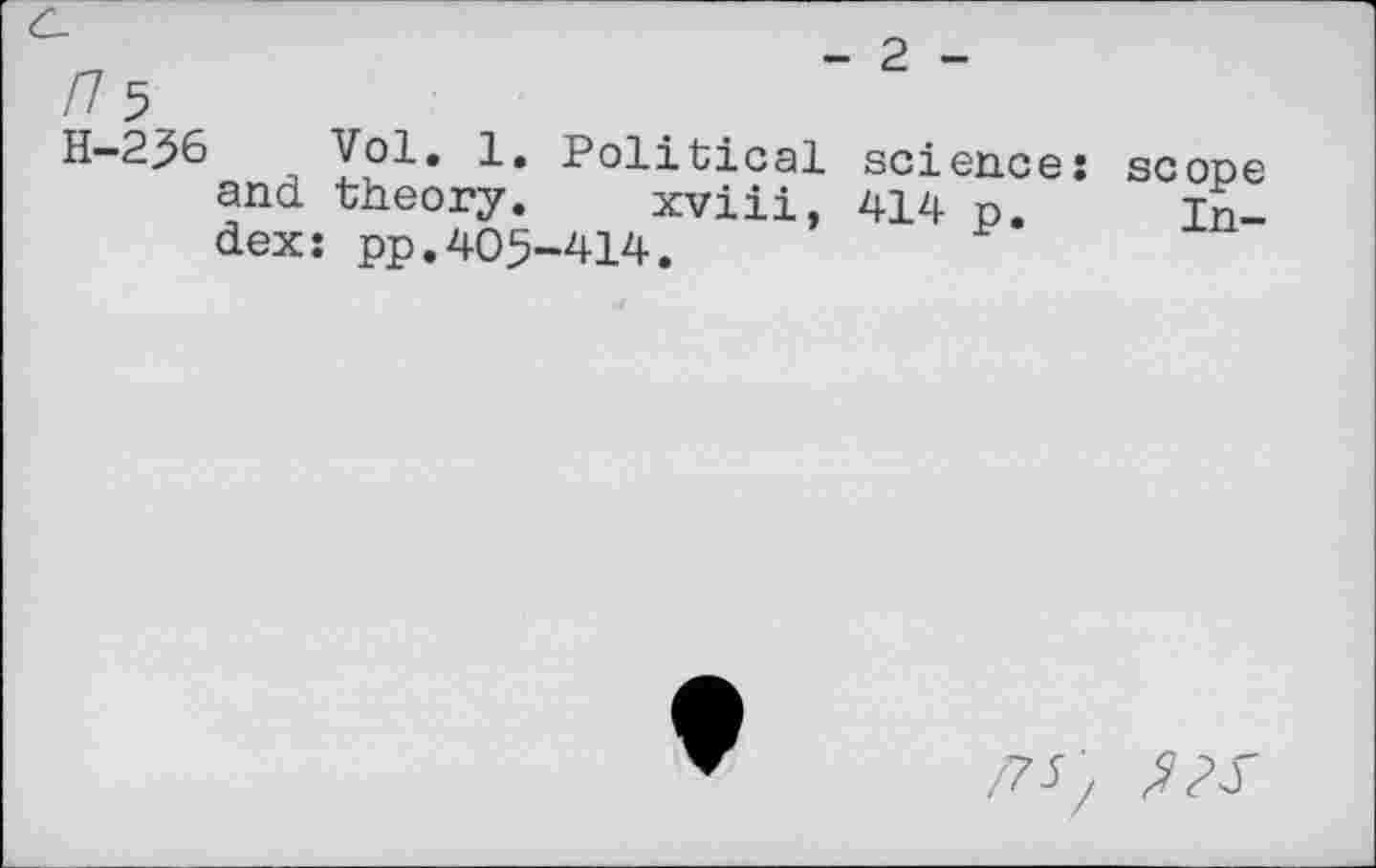 ﻿H-236 Vol. 1. Political science; scope and theory. xviii, 414 p. index: pp.405-414.
/7^